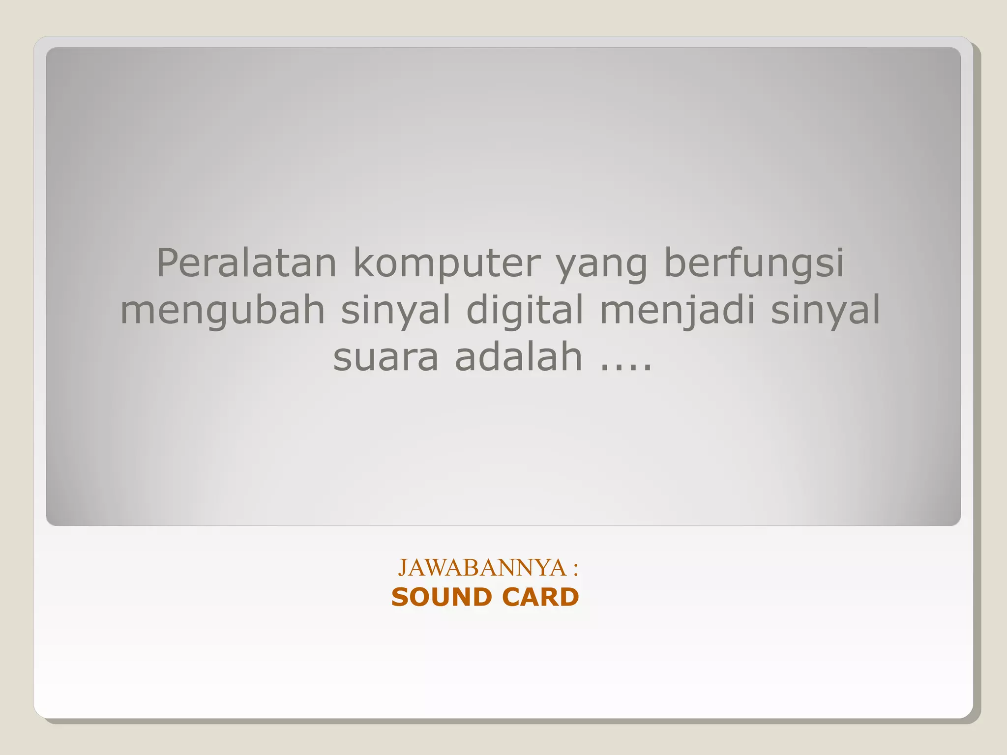 Peralatan komputer yang berfungsi
mengubah sinyal digital menjadi sinyal
          suara adalah ....




             JAWABANNYA :
             SOUND CARD
 