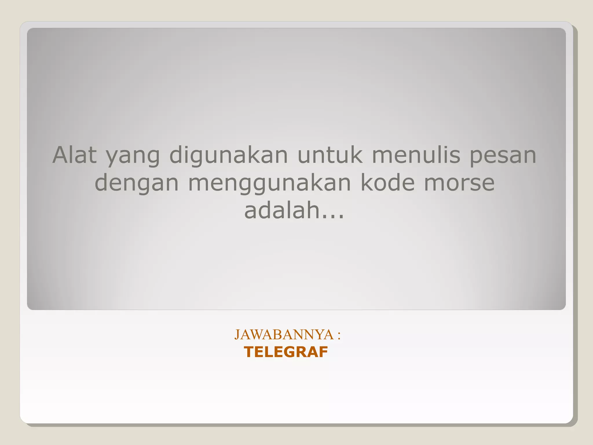 Alat yang digunakan untuk menulis pesan
    dengan menggunakan kode morse
                adalah...




              JAWABANNYA :
               TELEGRAF
 