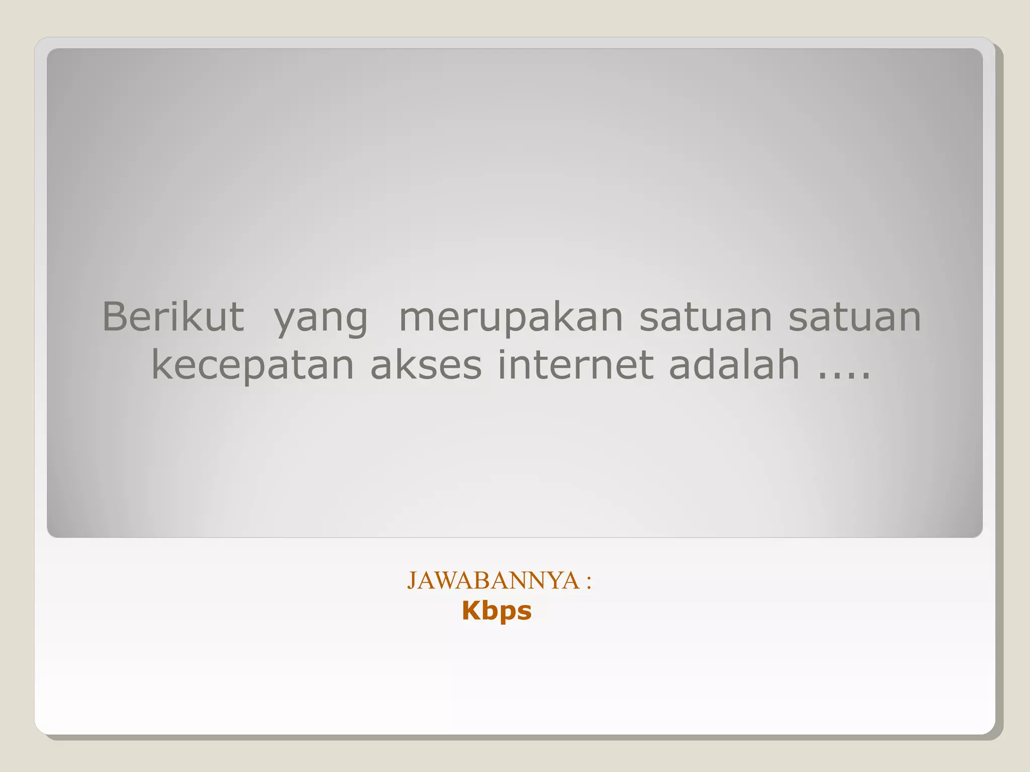 Berikut yang merupakan satuan satuan
  kecepatan akses internet adalah ....




              JAWABANNYA :
                 Kbps
 