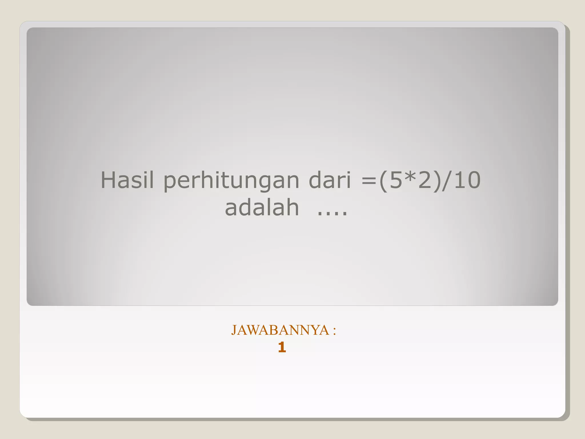 Hasil perhitungan dari =(5*2)/10
           adalah ....




           JAWABANNYA :
                1
 