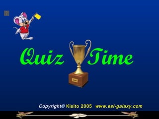 Quiz  Time   Copyright ©   Kisito 2005  www.esl-galaxy.com  