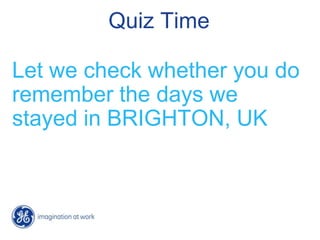 Quiz Time

Let we check whether you do
remember the days we
stayed in BRIGHTON, UK
 