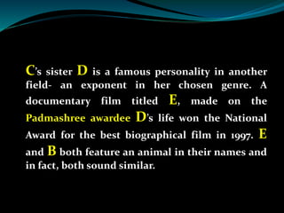 C’s sister D is a famous personality in another
field- an exponent in her chosen genre. A
documentary film titled E, made ...