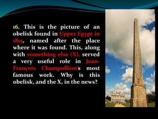The Philae obelisk and the Rosetta stone (X) were
instrumental in Champollion’s deciphering the
Egyptian hieroglyphics.
Ro...