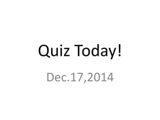 Quiz Today!
Dec.17,2014
 