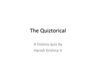 The Quiztorical
A history quiz by
Harish Krishna V
 