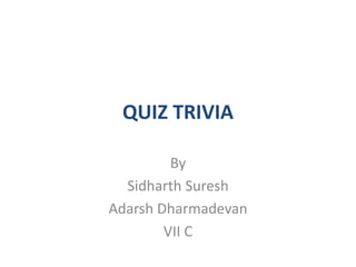 QUIZ TRIVIA
By
Sidharth Suresh
Adarsh Dharmadevan
VII C
 