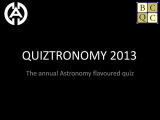 QUIZTRONOMY 2013
The annual Astronomy flavoured quiz
 