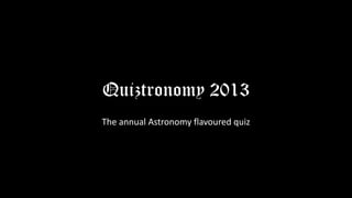 Quiztronomy 2013
The annual Astronomy flavoured quiz
 