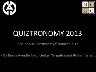 QUIZTRONOMY 2013
         The annual Astronomy flavoured quiz

- By Payas Awadhutkar, Omkar Yarguddi and Rohan Danait
 