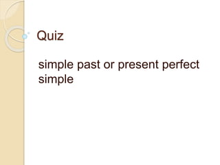 Quiz
simple past or present perfect
simple
 