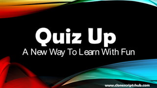 Quiz Up
A New Way To Learn With Fun
www.clonescriptshub.com
 