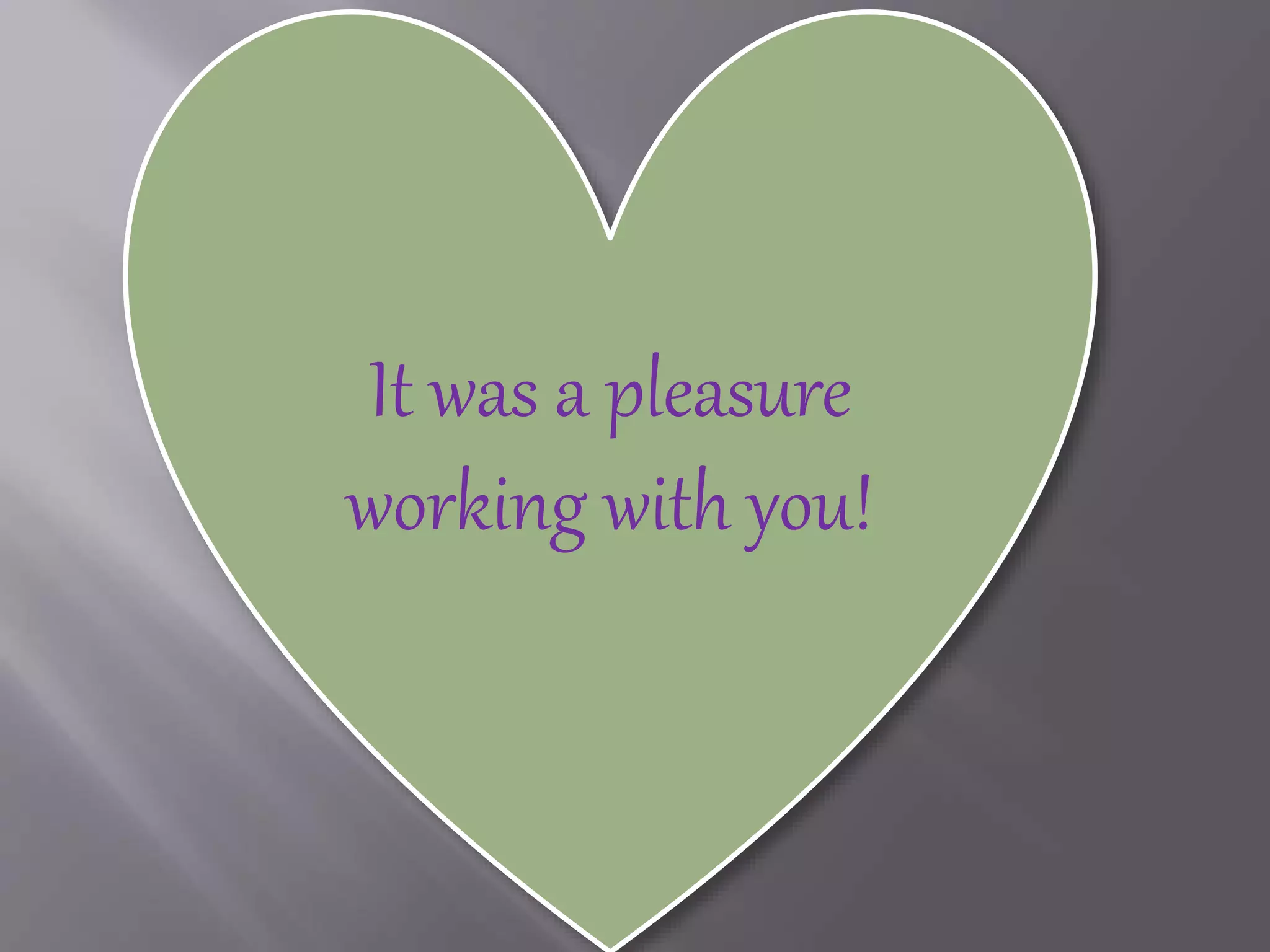 It was a pleasure
working with you!
 