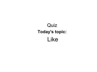 Quiz
Today's topic:
    Like
 