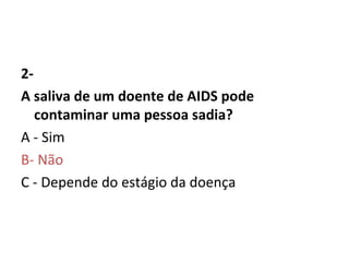 2- A saliva de um doente de AIDS pode contaminar uma pessoa sadia? A - Sim    B- Não   C - Depende do estágio da doença     