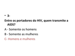 3- Entre os portadores do HIV, quem transmite a AIDS? A - Somente os homens  B - Somente as mulheres  C- Homens e mulheres   