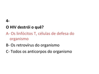 4- O HIV destrói o quê? A- Os linfócitos T, células de defesa do organismo    B- Os retrovírus do organismo  C- Todos os anticorpos do organismo   