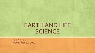 EARTH AND LIFE
SCIENCE
QUIZ NO. 1
November 22, 2022
 