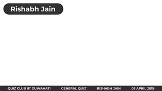QUIZ CLUB IIT GUWAHATI GENERAL QUIZ RISHABH JAIN 03 APRIL 2019
Rishabh Jain
 