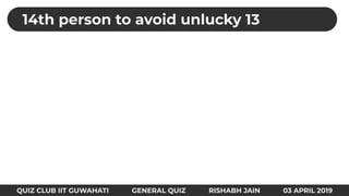 QUIZ CLUB IIT GUWAHATI GENERAL QUIZ RISHABH JAIN 03 APRIL 2019
14th person to avoid unlucky 13
 