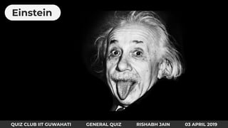 Einstein
QUIZ CLUB IIT GUWAHATI GENERAL QUIZ RISHABH JAIN 03 APRIL 2019
 
