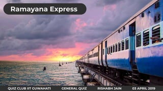 QUIZ CLUB IIT GUWAHATI GENERAL QUIZ RISHABH JAIN 03 APRIL 2019
Ramayana Express
 