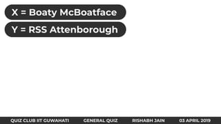 X = Boaty McBoatface
QUIZ CLUB IIT GUWAHATI GENERAL QUIZ RISHABH JAIN 03 APRIL 2019
Y = RSS Attenborough
 