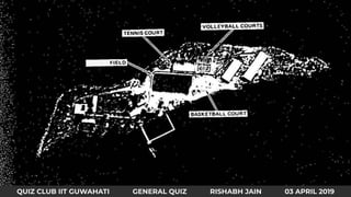 22*
QUIZ CLUB IIT GUWAHATI GENERAL QUIZ RISHABH JAIN 03 APRIL 2019
 