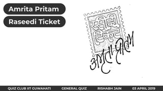 Amrita Pritam
QUIZ CLUB IIT GUWAHATI GENERAL QUIZ RISHABH JAIN 03 APRIL 2019
Raseedi Ticket
 