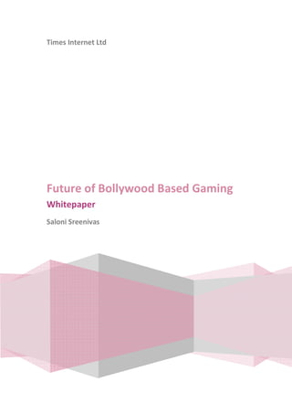 Times Internet Ltd
Future of Bollywood Based Gaming
Whitepaper
Saloni Sreenivas
 
