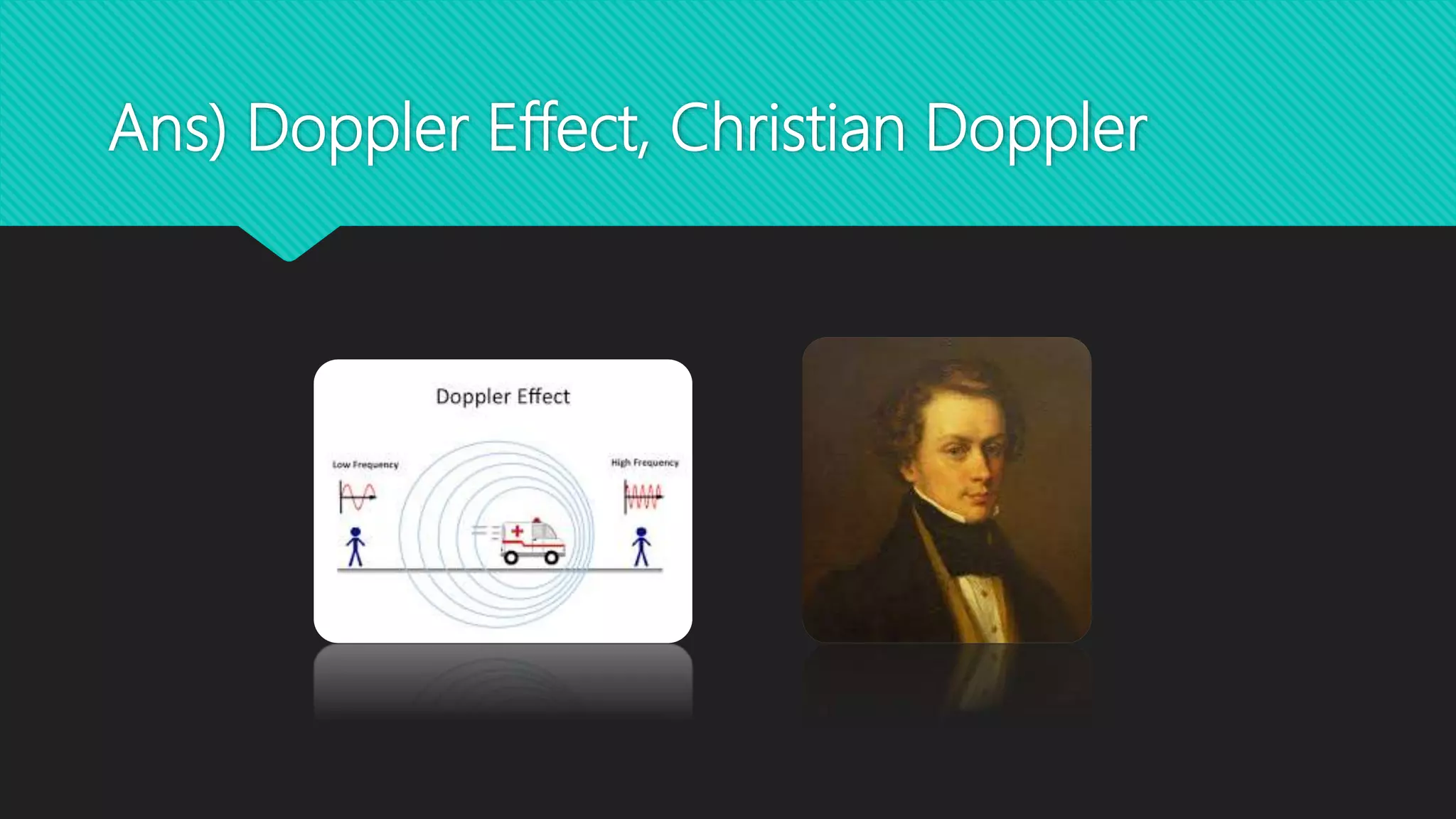Ans) Doppler Effect, Christian Doppler
 