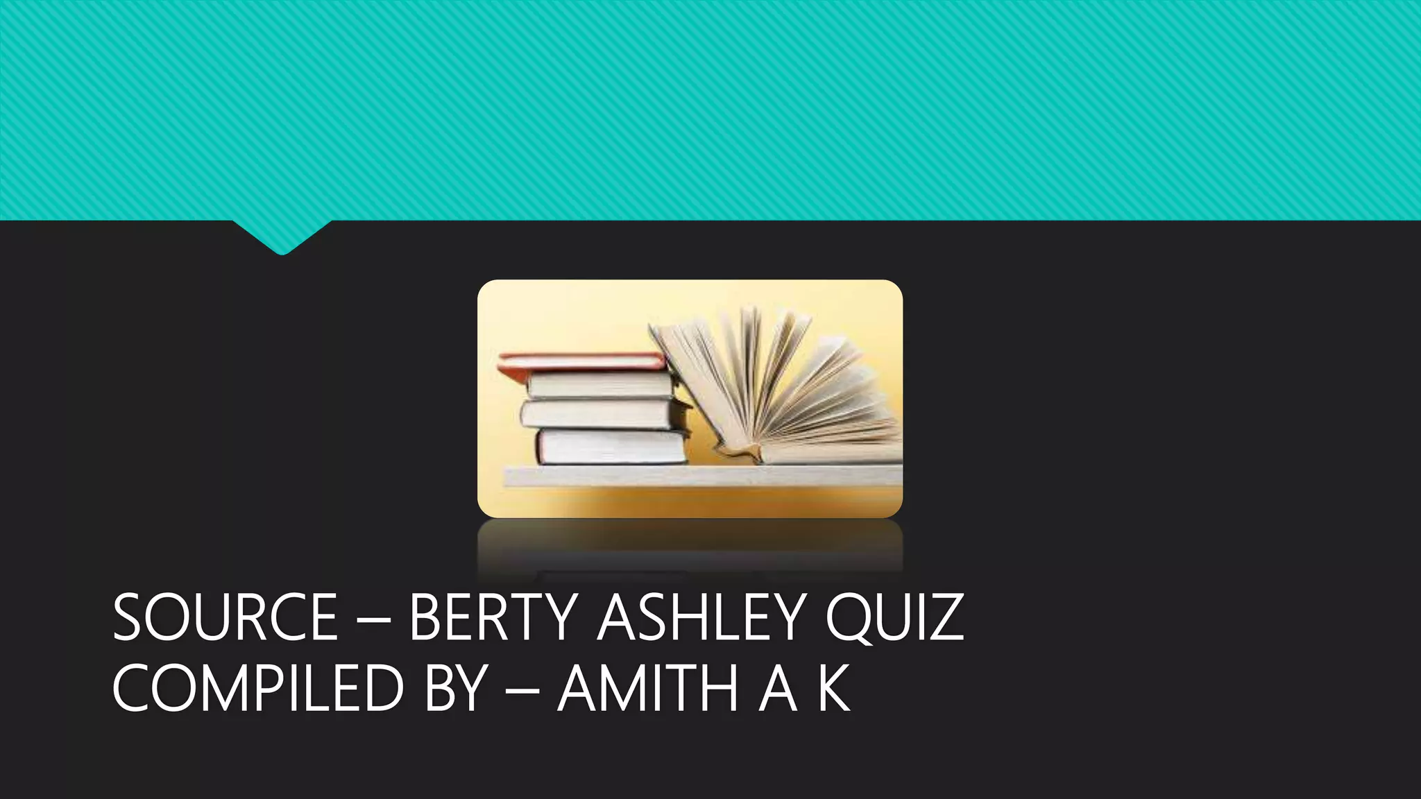 SOURCE – BERTY ASHLEY QUIZ
COMPILED BY – AMITH A K
 
