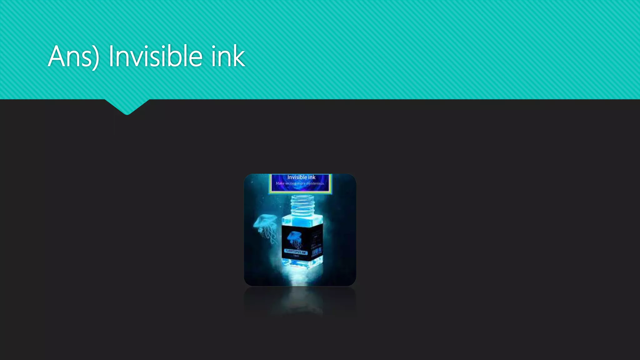 Ans) Invisible ink
 