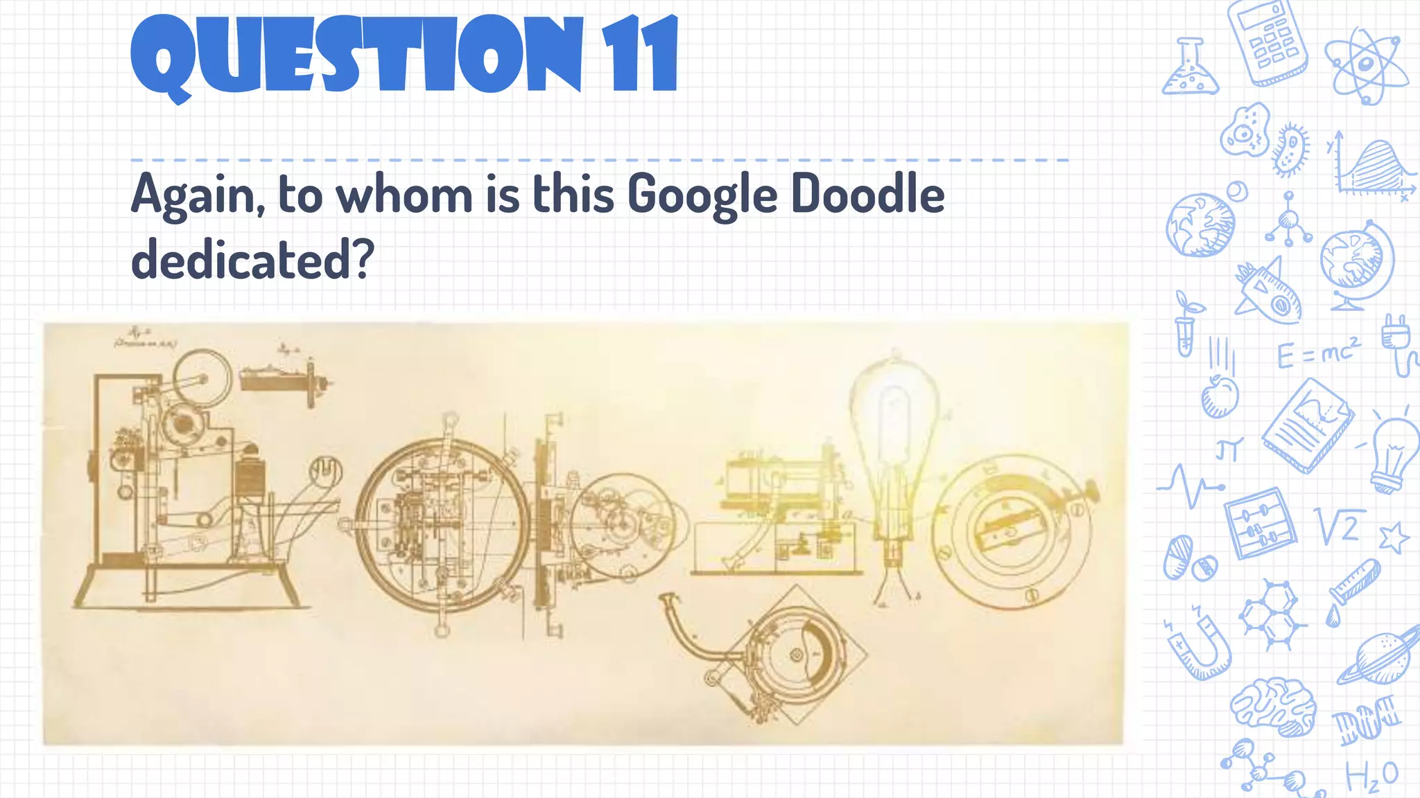 Question 11
Again, to whom is this Google Doodle
dedicated?
 
