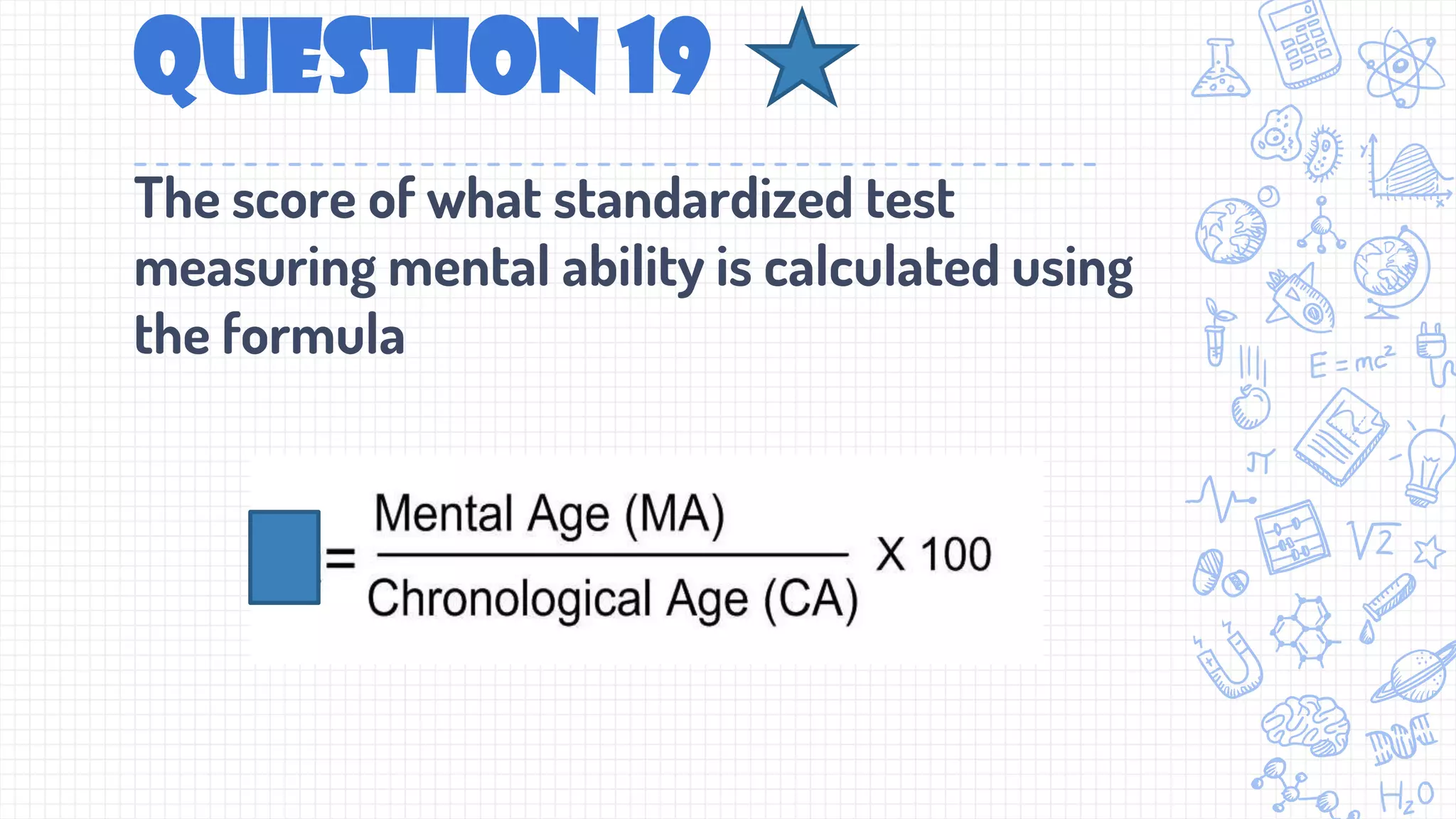 Question 19
The score of what standardized test
measuring mental ability is calculated using
the formula
 