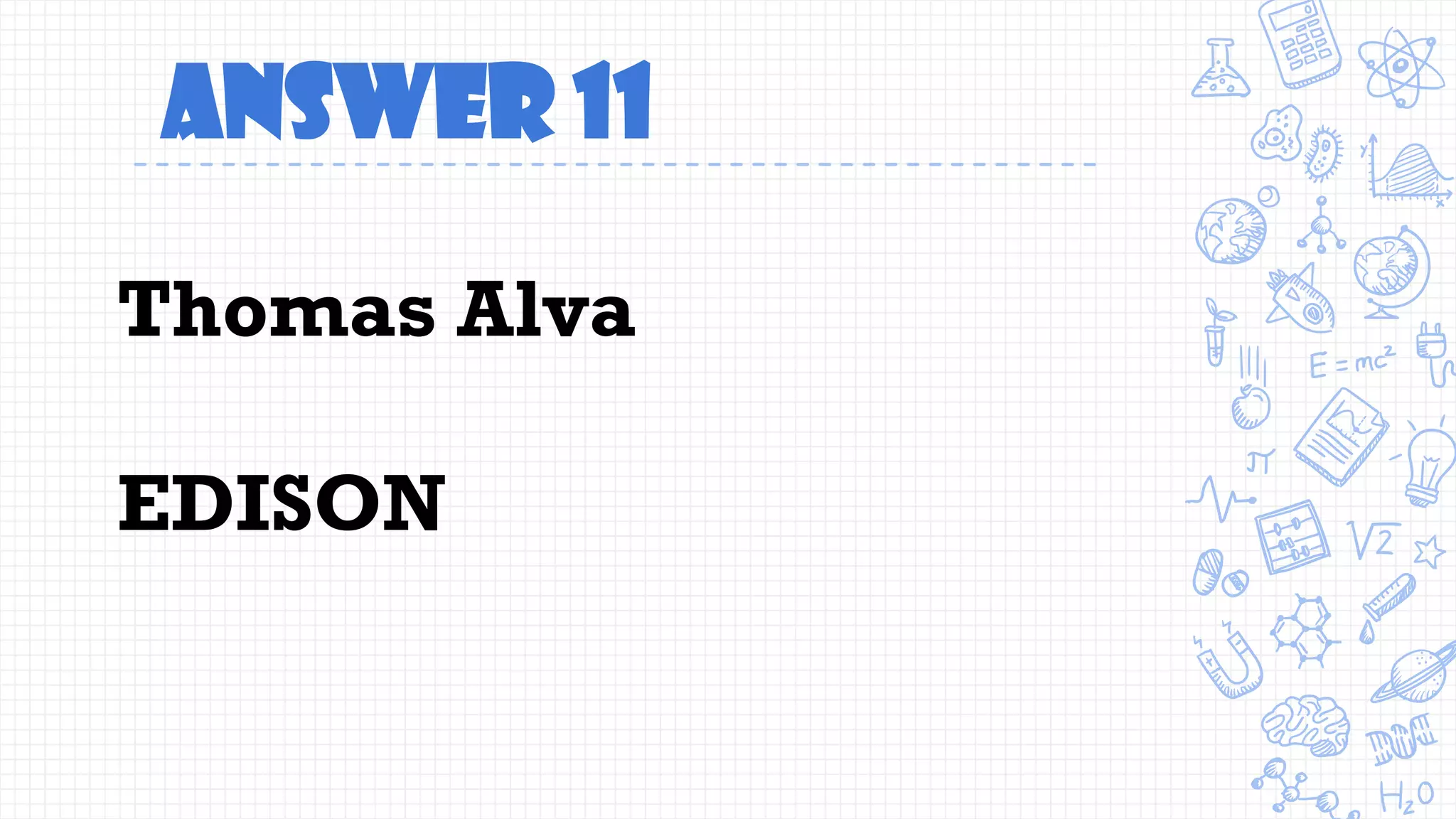 Answer 11
Thomas Alva
EDISON
 