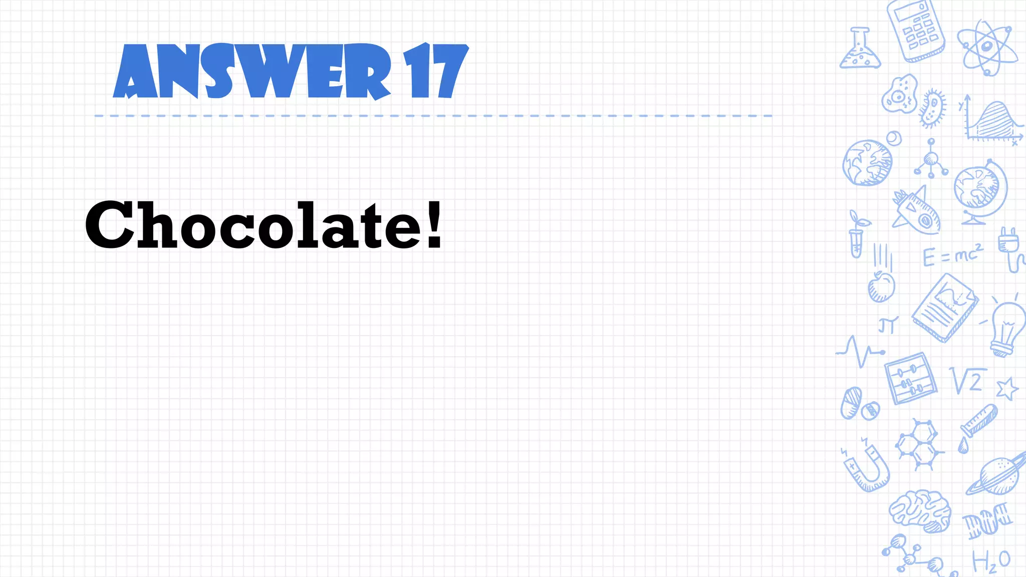 Answer 17
Chocolate!
 