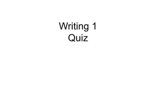 Writing 1
 Quiz
 
