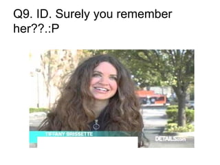 Q9. ID. Surely you remember
her??.:P
 
