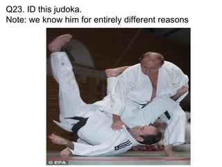Q23. ID this judoka.
Note: we know him for entirely different reasons
 