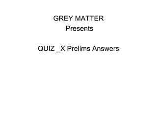 GREY MATTER
      Presents

QUIZ _X Prelims Answers
 