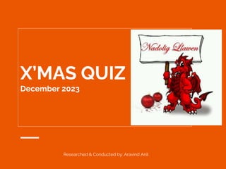 X’MAS QUIZ
December 2023
Researched & Conducted by: Aravind Anil
 