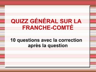 QUIZZ GÉNÉRAL SUR LA
FRANCHE-COMTÉ
10 questions avec la correction
après la question
 