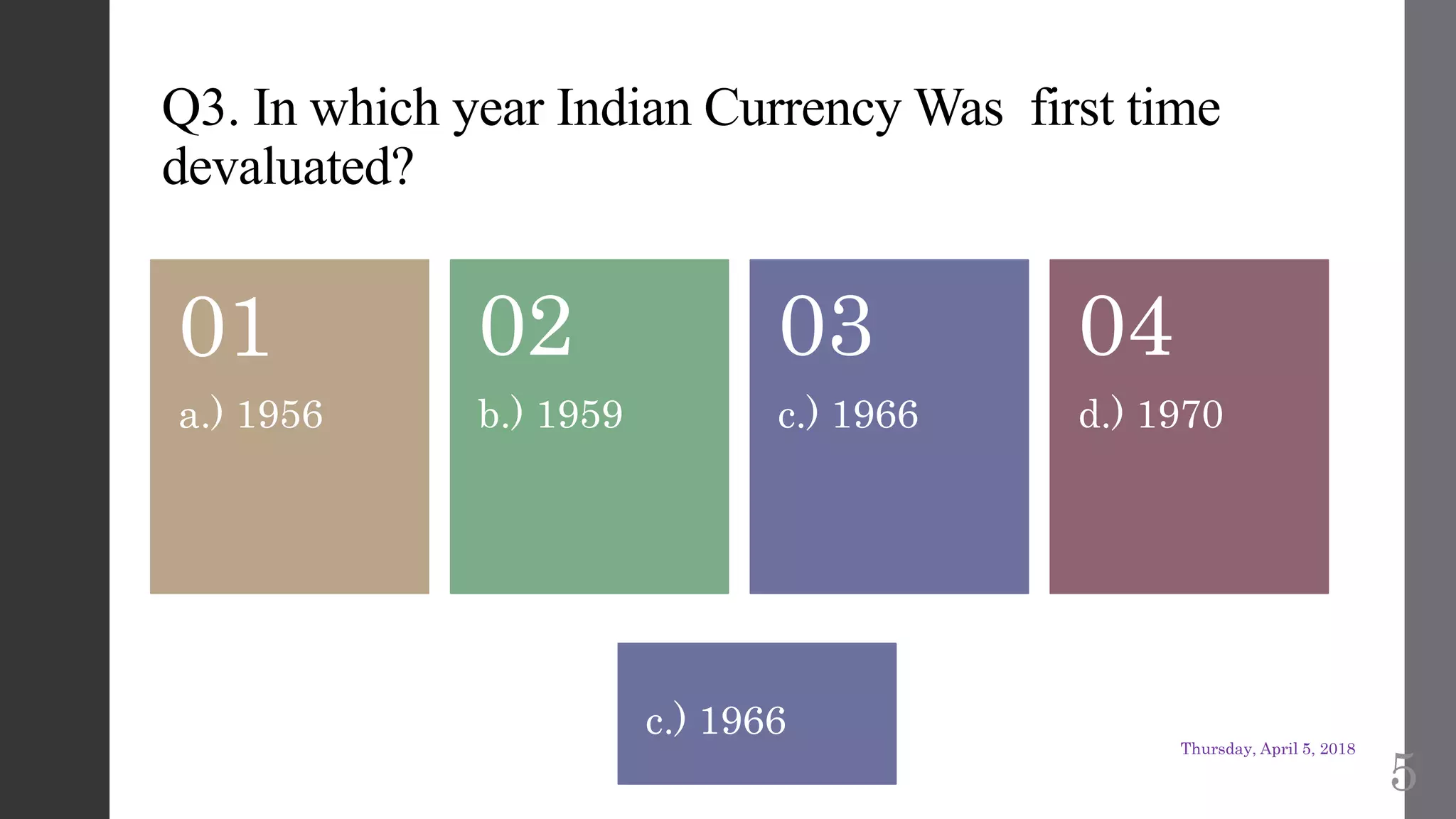 Q3. In which year Indian Currency Was first time
devaluated?
a.) 1956
01
b.) 1959
02
c.) 1966
03
d.) 1970
04
c.) 1966
Thursday, April 5, 2018
5
 