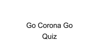 Go Corona Go
Quiz
 