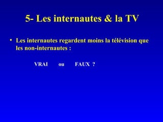 5- Les internautes & la TV Les internautes regardent moins la télévision que les non-internautes : VRAI ou  FAUX  ? 