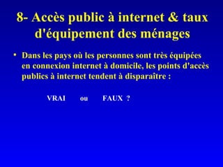 8- Accès public à internet & taux d'équipement des ménages Dans les pays où les personnes sont très équipées en connexion internet à domicile, les points d'accès publics à internet tendent à disparaître : VRAI ou  FAUX  ? 