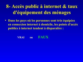 8- Accès public à internet & taux d'équipement des ménages Dans les pays où les personnes sont très équipées en connexion internet à domicile, les points d'accès publics à internet tendent à disparaître : VRAI ou  FAUX 