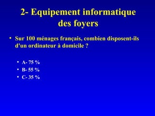 2- Equipement informatique des foyers Sur 100 ménages français, combien disposent-ils d'un ordinateur à domicile ? A- 75 % B- 55 % C- 35 % 