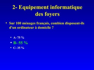 2- Equipement informatique des foyers Sur 100 ménages français, combien disposent-ils d'un ordinateur à domicile ? A- 75 % B- 55 % C- 35 % 
